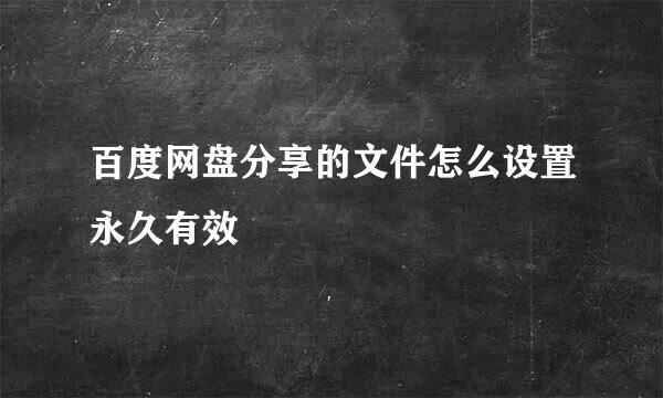 百度网盘分享的文件怎么设置永久有效