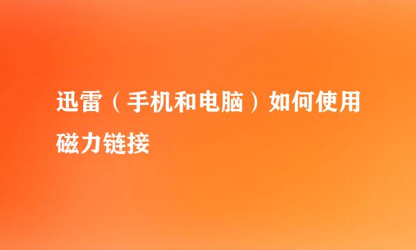 迅雷（手机和电脑）如何使用磁力链接