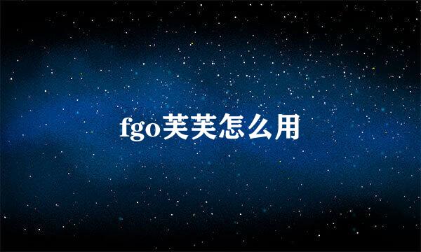 fgo芙芙怎么用