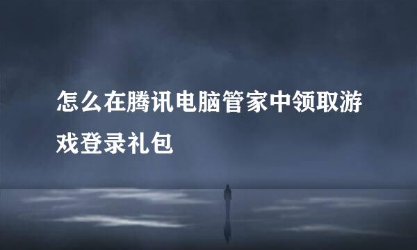 怎么在腾讯电脑管家中领取游戏登录礼包