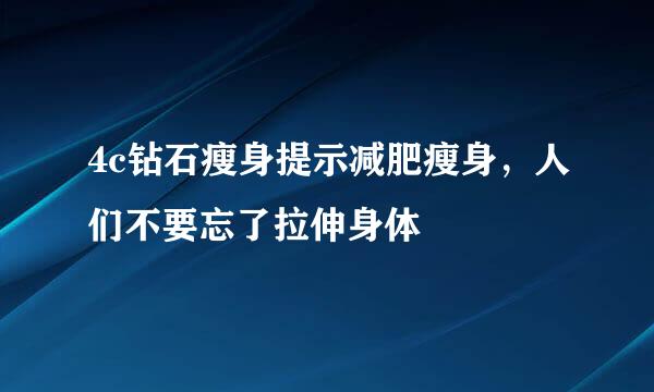 4c钻石瘦身提示减肥瘦身，人们不要忘了拉伸身体