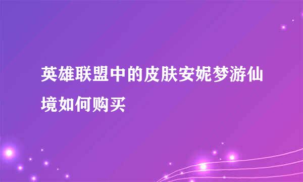 英雄联盟中的皮肤安妮梦游仙境如何购买