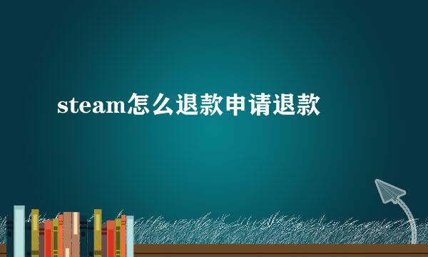 steam怎么退款申请退款