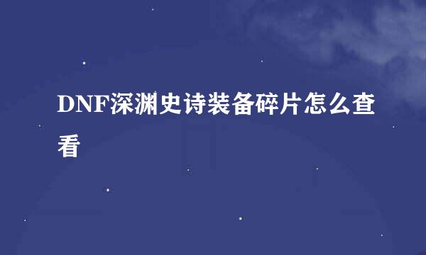 DNF深渊史诗装备碎片怎么查看