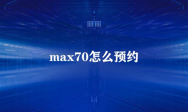 max70怎么预约