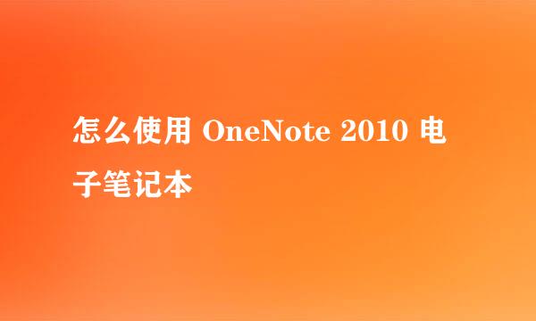 怎么使用 OneNote 2010 电子笔记本