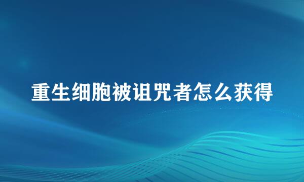 重生细胞被诅咒者怎么获得