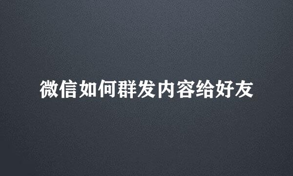 微信如何群发内容给好友