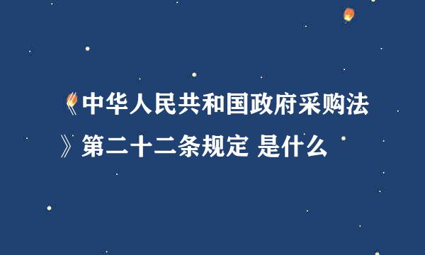 《中华人民共和国政府采购法》第二十二条规定 是什么