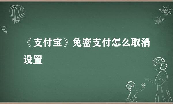 《支付宝》免密支付怎么取消设置