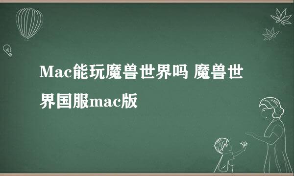 Mac能玩魔兽世界吗 魔兽世界国服mac版