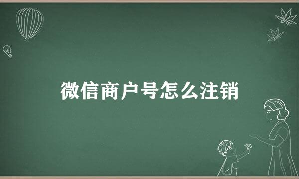 微信商户号怎么注销