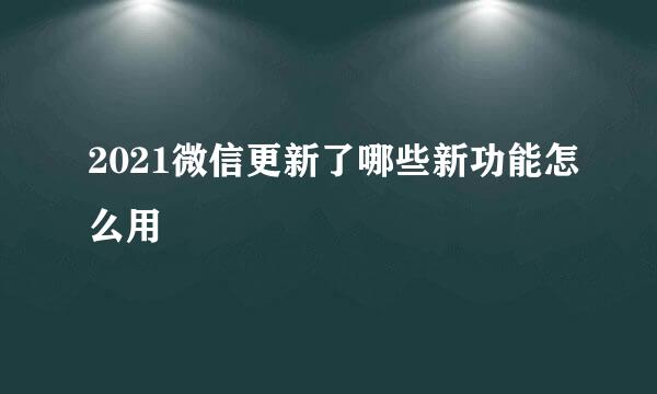 2021微信更新了哪些新功能怎么用