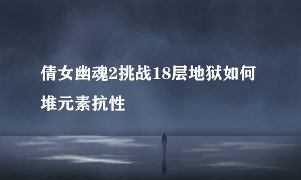 倩女幽魂2挑战18层地狱如何堆元素抗性