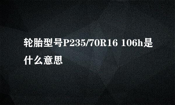 轮胎型号P235/70R16 106h是什么意思