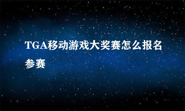 TGA移动游戏大奖赛怎么报名参赛