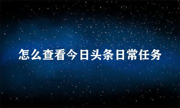 怎么查看今日头条日常任务