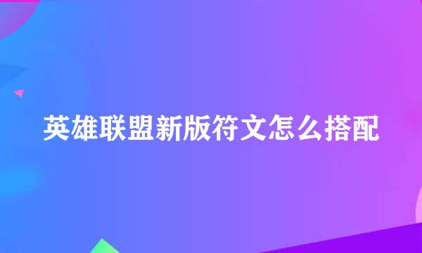 英雄联盟新版符文怎么搭配