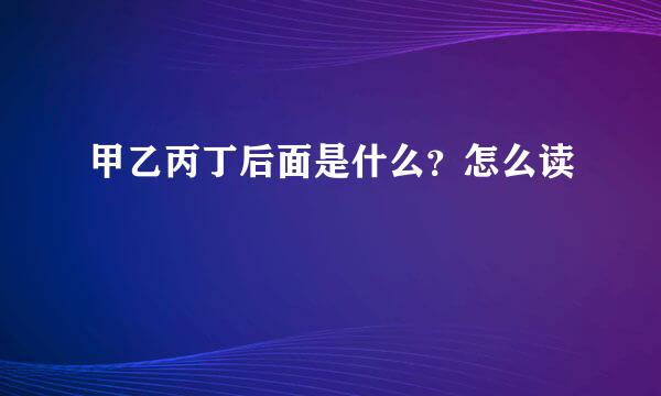 甲乙丙丁后面是什么？怎么读