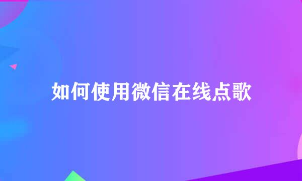 如何使用微信在线点歌