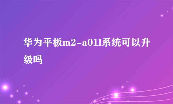 华为平板m2-a01l系统可以升级吗