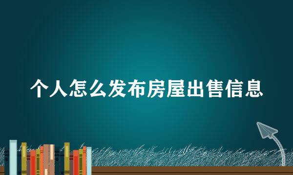 个人怎么发布房屋出售信息