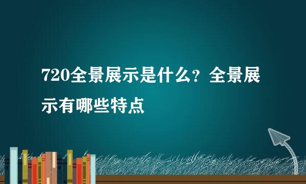 720全景展示是什么？全景展示有哪些特点