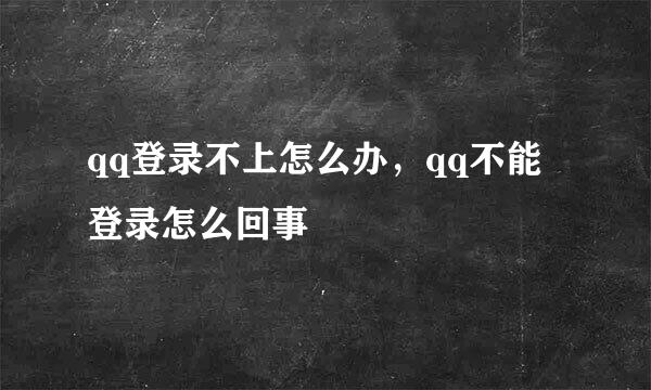 qq登录不上怎么办，qq不能登录怎么回事