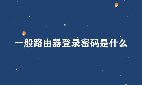 一般路由器登录密码是什么