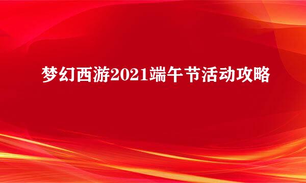 梦幻西游2021端午节活动攻略