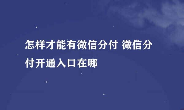 怎样才能有微信分付 微信分付开通入口在哪