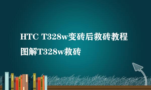 HTC T328w变砖后救砖教程图解T328w救砖