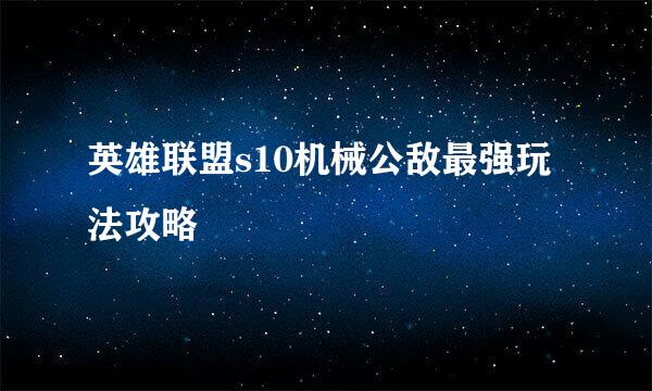 英雄联盟s10机械公敌最强玩法攻略