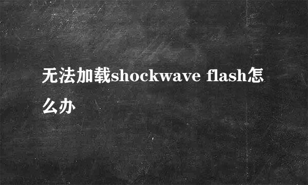 无法加载shockwave flash怎么办