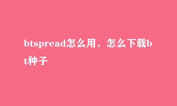 btspread怎么用，怎么下载bt种子