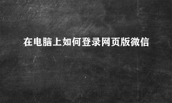 在电脑上如何登录网页版微信