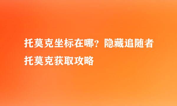 托莫克坐标在哪？隐藏追随者托莫克获取攻略