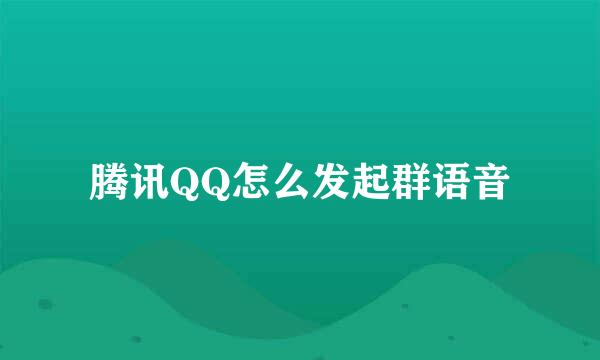 腾讯QQ怎么发起群语音