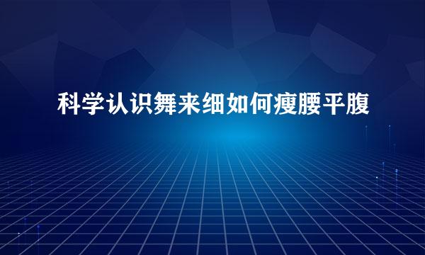 科学认识舞来细如何瘦腰平腹