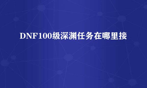 DNF100级深渊任务在哪里接