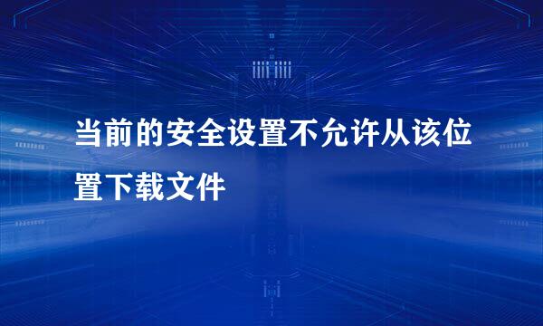 当前的安全设置不允许从该位置下载文件