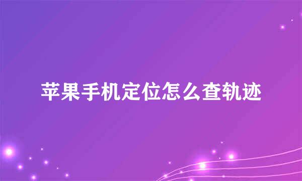 苹果手机定位怎么查轨迹