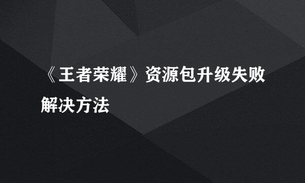 《王者荣耀》资源包升级失败解决方法