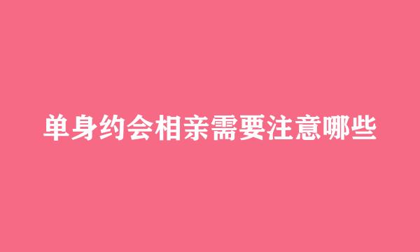 单身约会相亲需要注意哪些