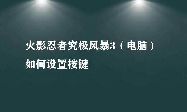 火影忍者究极风暴3（电脑）如何设置按键