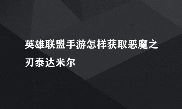 英雄联盟手游怎样获取恶魔之刃泰达米尔