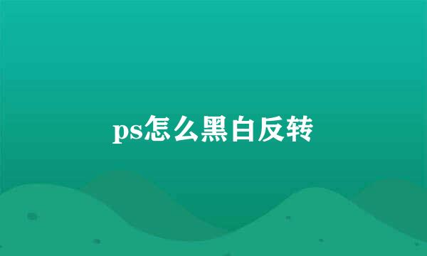 ps怎么黑白反转