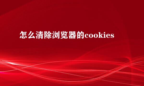 怎么清除浏览器的cookies