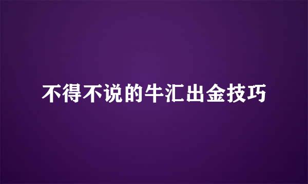 不得不说的牛汇出金技巧