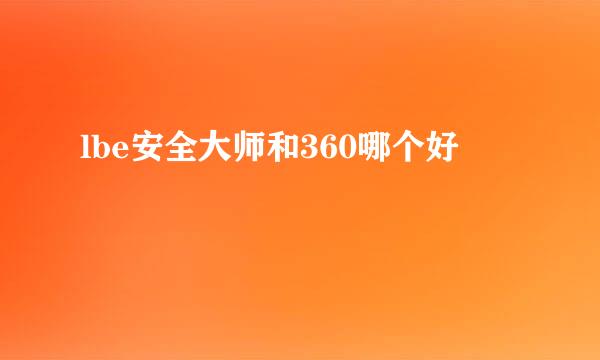 lbe安全大师和360哪个好